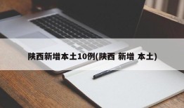 陕西新增本土10例(陕西 新增 本土)