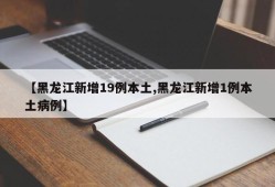 【黑龙江新增19例本土,黑龙江新增1例本土病例】