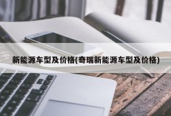 新能源车型及价格(奇瑞新能源车型及价格)