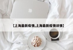 【上海最新疫情,上海最新疫情详情】