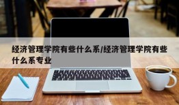 经济管理学院有些什么系/经济管理学院有些什么系专业