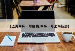 【上海中环一号疫情,中环一号上海新房】