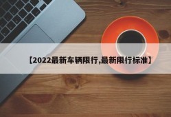 【2022最新车辆限行,最新限行标准】