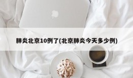 肺炎北京10例了(北京肺炎今天多少例)
