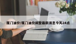 厦门油价/厦门油价调整最新消息今天24点