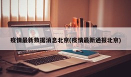 疫情最新数据消息北京(疫情最新通报北京)
