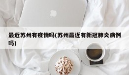 最近苏州有疫情吗(苏州最近有新冠肺炎病例吗)