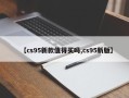 【cs95新款值得买吗,cs95新版】
