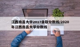江西南昌大学2017录取分数线/2020年江西南昌大学分数线