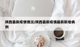 陕西最新疫情情况/陕西最新疫情最新新增病例