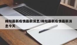 绵阳最新疫情最新消息/绵阳最新疫情最新消息今天