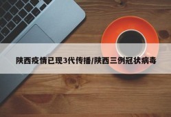 陕西疫情已现3代传播/陕西三例冠状病毒