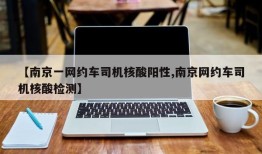 【南京一网约车司机核酸阳性,南京网约车司机核酸检测】