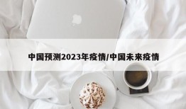 中国预测2023年疫情/中国未来疫情